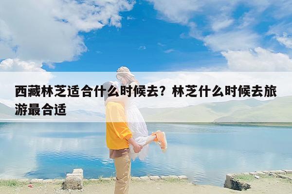 西藏林芝适合什么时候去？林芝什么时候去旅游最合适