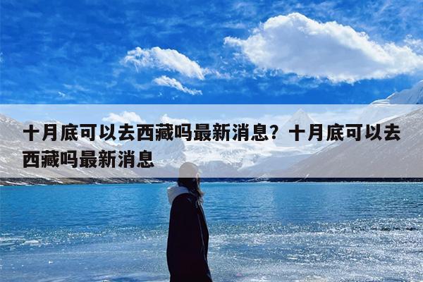 十月底可以去西藏吗最新消息？十月底可以去西藏吗最新消息