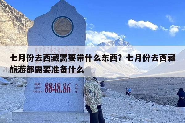 七月份去西藏需要带什么东西？七月份去西藏旅游都需要准备什么