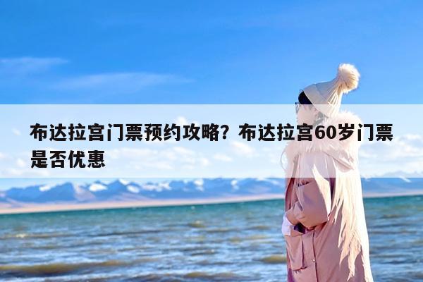 布达拉宫门票预约攻略？布达拉宫60岁门票是否优惠