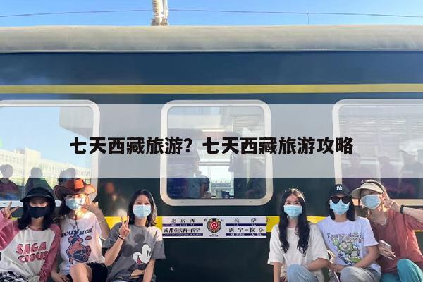 七天西藏旅游?七天西藏旅游攻略 七天西藏旅游?七天西藏旅游攻略