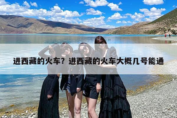进西藏的火车？进西藏的火车大概几号能通