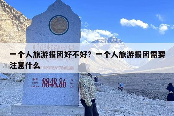 一个人旅游报团好不好？一个人旅游报团需要注意什么