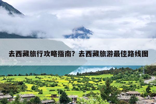 去西藏旅行攻略指南？去西藏旅游最佳路线图