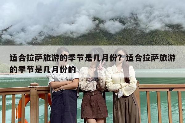 适合拉萨旅游的季节是几月份？适合拉萨旅游的季节是几月份的
