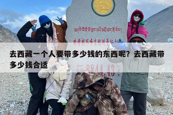 去西藏一个人要带多少钱的东西呢？去西藏带多少钱合适