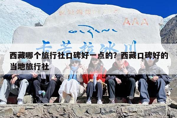 西藏哪个旅行社口碑好一点的？西藏口碑好的当地旅行社