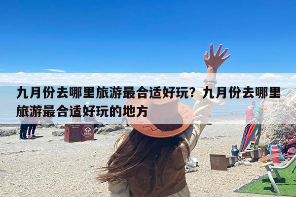 九月份去哪里旅游最合适好玩？九月份去哪里旅游最合适好玩的地方