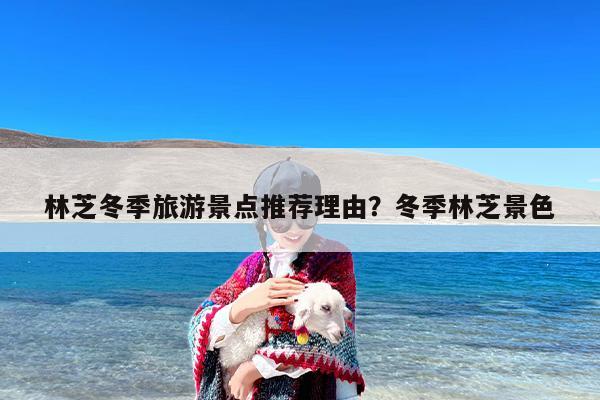林芝冬季旅游景点推荐理由？冬季林芝景色