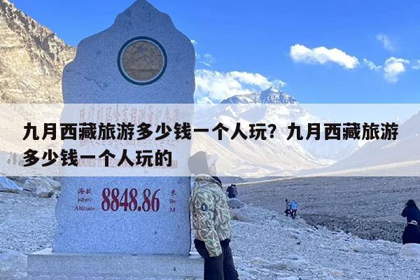九月西藏旅游多少钱一个人玩？九月西藏旅游多少钱一个人玩的