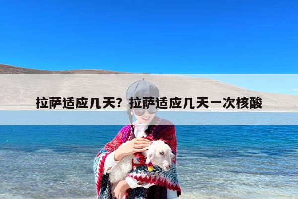 拉萨适应几天？拉萨适应几天一次核酸
