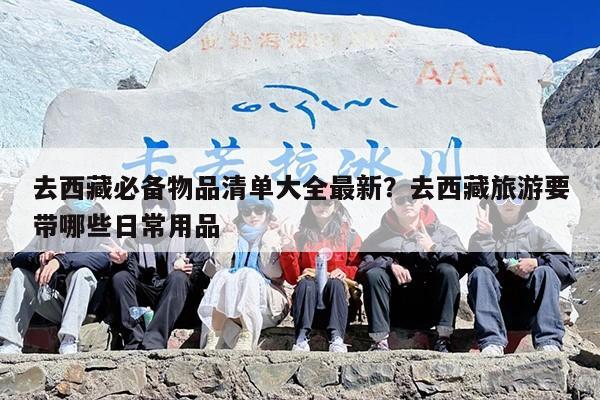 去西藏必备物品清单大全最新？去西藏旅游要带哪些日常用品