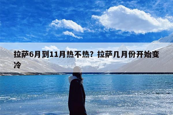 拉萨6月到11月热不热？拉萨几月份开始变冷