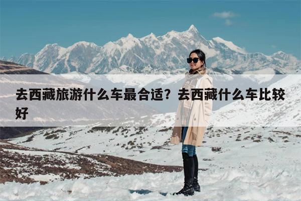 去西藏旅游什么车最合适？去西藏什么车比较好