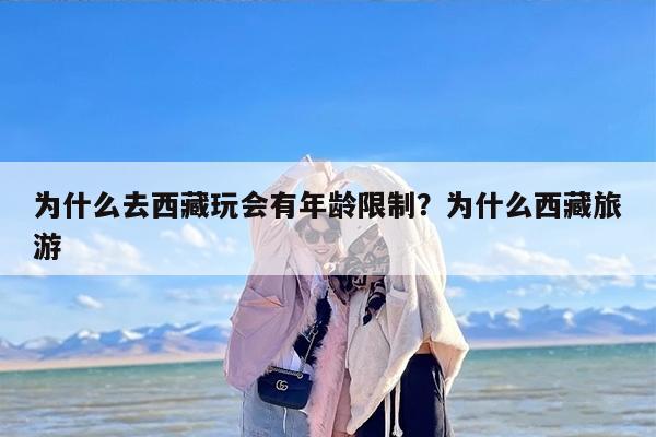 为什么去西藏玩会有年龄限制？为什么西藏旅游