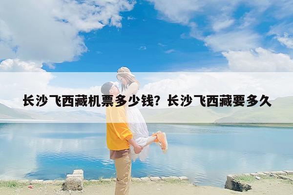长沙飞西藏机票多少钱？长沙飞西藏要多久