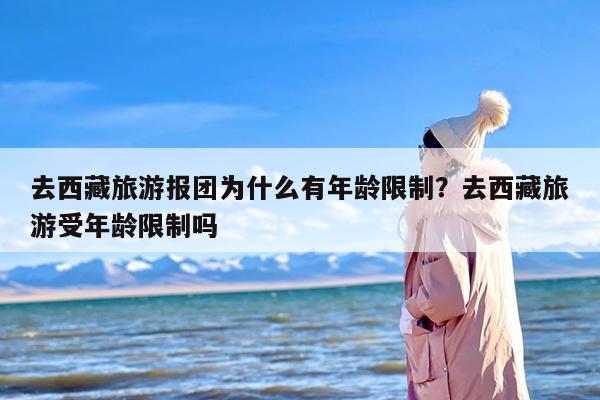 去西藏旅游报团为什么有年龄限制？去西藏旅游受年龄限制吗