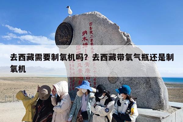 去西藏需要制氧机吗？去西藏带氧气瓶还是制氧机
