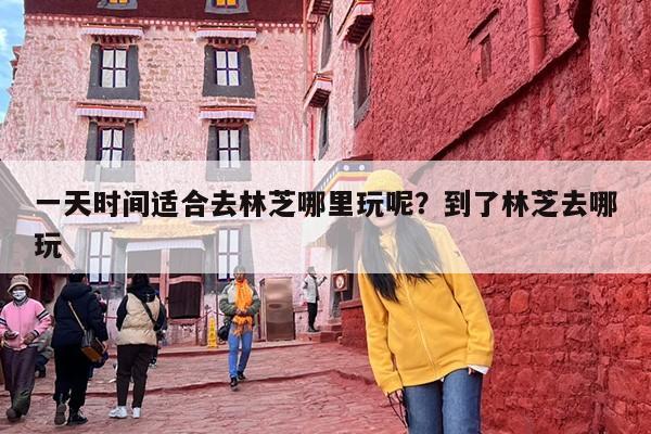 一天时间适合去林芝哪里玩呢？到了林芝去哪玩