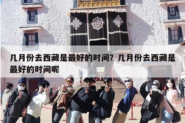 几月份去西藏是最好的时间？几月份去西藏是最好的时间呢