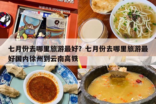 七月份去哪里旅游最好？七月份去哪里旅游最好国内徐州到云南高铁