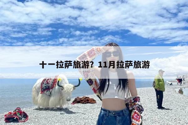 十一拉萨旅游？11月拉萨旅游