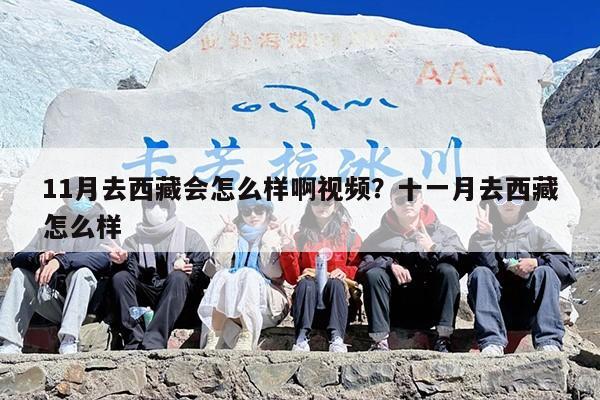 11月去西藏会怎么样啊视频？十一月去西藏怎么样