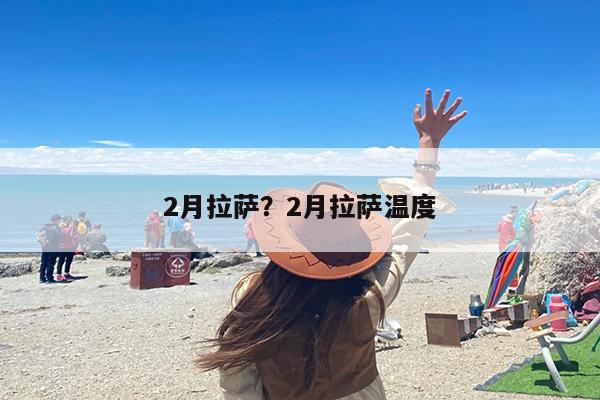 2月拉萨？2月拉萨温度