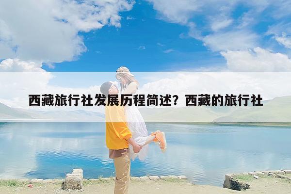 西藏旅行社发展历程简述？西藏的旅行社