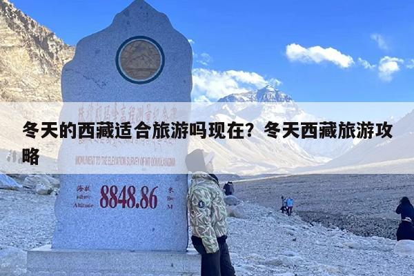 冬天的西藏适合旅游吗现在?冬天西藏旅游攻略 冬天的西藏适合旅游吗现在?冬天西藏旅游攻略