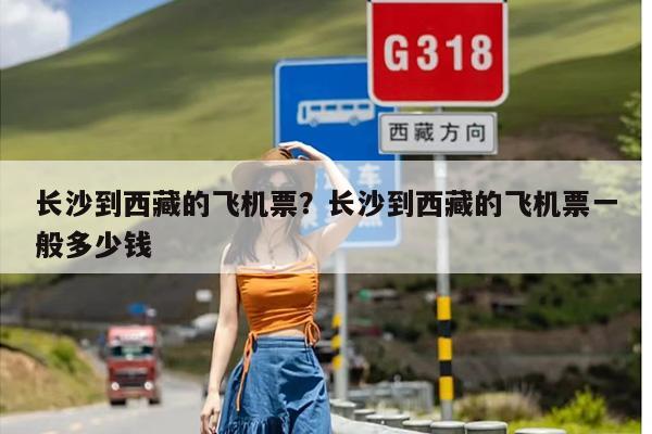 长沙到西藏的飞机票？长沙到西藏的飞机票一般多少钱