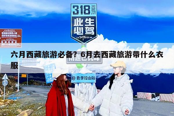 六月西藏旅游必备？6月去西藏旅游带什么衣服