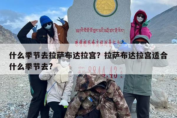什么季节去拉萨布达拉宫？拉萨布达拉宫适合什么季节去?