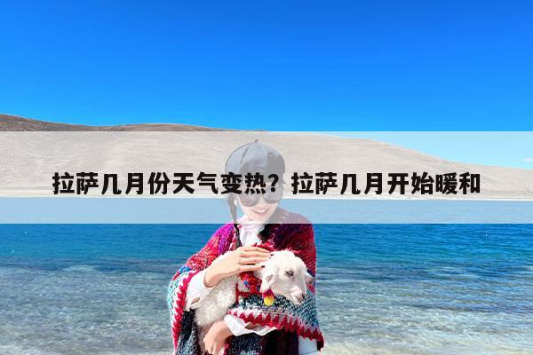 拉萨几月份天气变热?拉萨几月开始暖和 拉萨几月份天气变热?拉萨几月开始暖和
