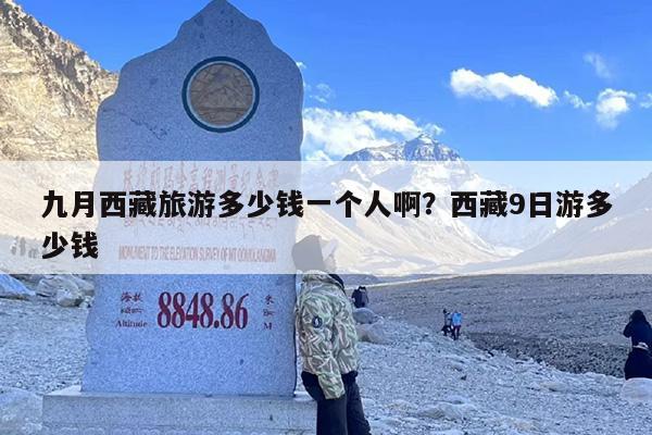 九月西藏旅游多少钱一个人啊?西藏9日游多少钱 九月西藏旅游多少钱一个人啊?西藏9日游多少钱