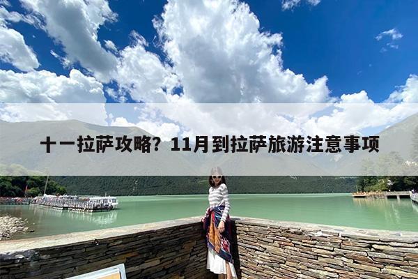 十一拉萨攻略？11月到拉萨旅游注意事项