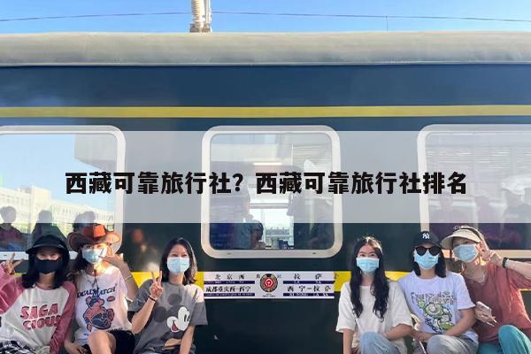 西藏可靠旅行社？西藏可靠旅行社排名