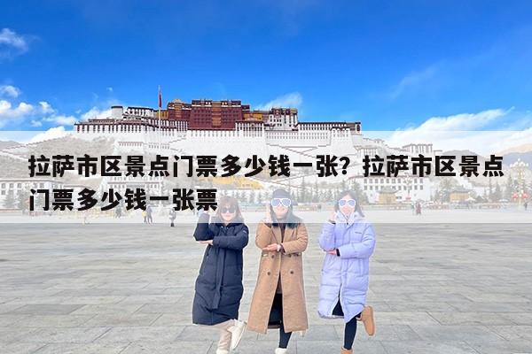 拉萨市区景点门票多少钱一张?拉萨市区景点门票多少钱一张票 拉萨市区景点门票多少钱一张?拉萨市区景点门票多少钱一张票