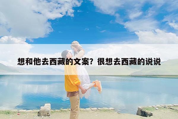 想和他去西藏的文案？很想去西藏的说说