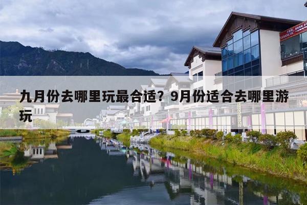 九月份去哪里玩最合适？9月份适合去哪里游玩