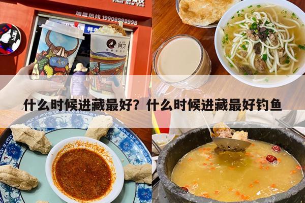什么时候进藏最好？什么时候进藏最好钓鱼