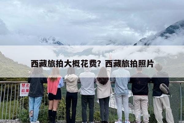 西藏旅拍大概花费？西藏旅拍照片