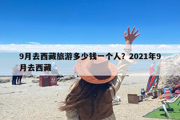 9月去西藏旅游多少钱一个人？2021年9月去西藏