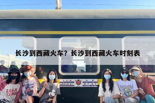 长沙到西藏火车？长沙到西藏火车时刻表