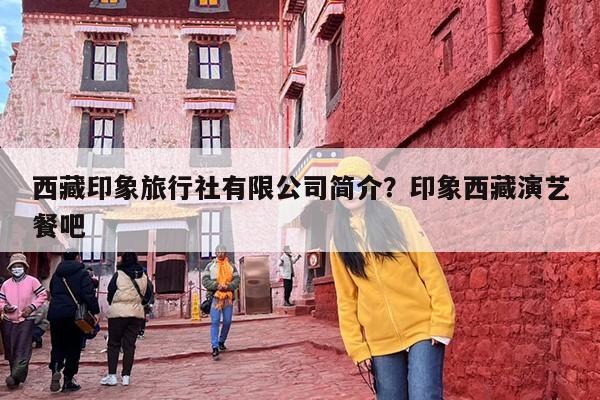 西藏印象旅行社有限公司简介？印象西藏演艺餐吧