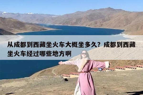 从成都到西藏坐火车大概坐多久？成都到西藏坐火车经过哪些地方啊