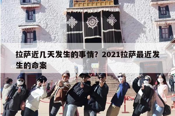 拉萨近几天发生的事情？2021拉萨最近发生的命案