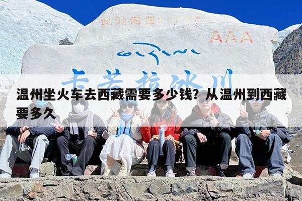 温州坐火车去西藏需要多少钱？从温州到西藏要多久