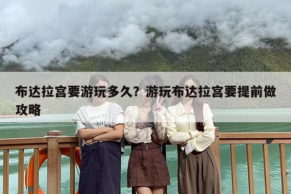 布达拉宫要游玩多久？游玩布达拉宫要提前做攻略