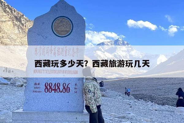 西藏玩多少天?西藏旅游玩几天 西藏玩多少天?西藏旅游玩几天